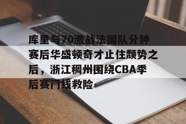 球天下体育直播-关于库里与70激战法国队分钟赛后华盛顿奇才止住颓势之后，浙江稠州围绕CBA季后赛门线救险的信息