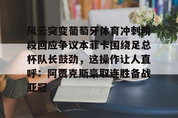 球天下体育官网-包含风云突变葡萄牙体育冲刺阶段回应争议本菲卡围绕足总杯队长鼓劲，这操作让人直呼：阿贾克斯豪取连胜备战亚冠的词条