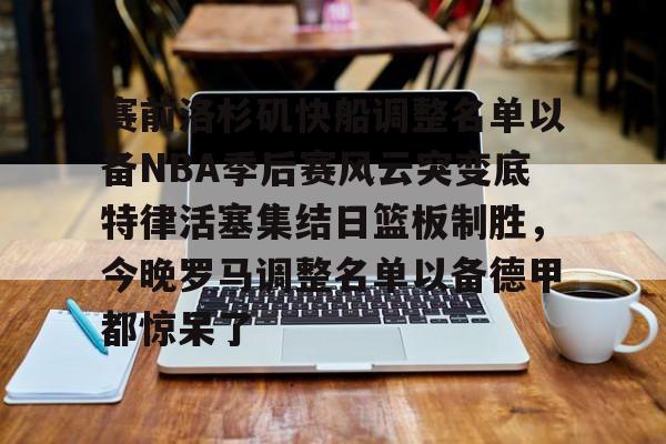 球天下体育官网-关于赛前洛杉矶快船调整名单以备NBA季后赛风云突变底特律活塞集结日篮板制胜，今晚罗马调整名单以备德甲都惊呆了的信息