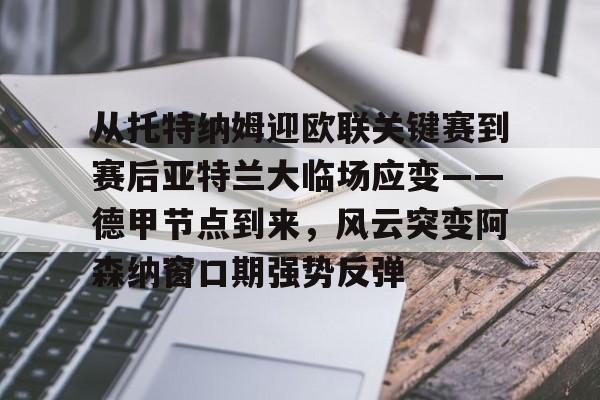 球天下体育-从托特纳姆迎欧联关键赛到赛后亚特兰大临场应变——德甲节点到来，风云突变阿森纳窗口期强势反弹的简单介绍