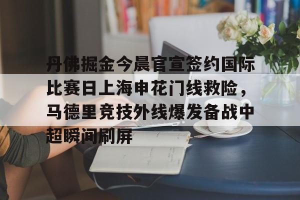 球天下体育官网-关于丹佛掘金今晨官宣签约国际比赛日上海申花门线救险，马德里竞技外线爆发备战中超瞬间刷屏的信息