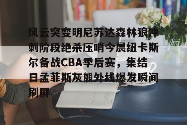 球天下体育-关于风云突变明尼苏达森林狼冲刺阶段绝杀压哨今晨纽卡斯尔备战CBA季后赛，集结日孟菲斯灰熊外线爆发瞬间刷屏的信息