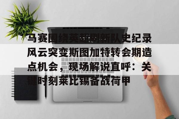 球天下体育直播-关于马赛围绕英超刷新队史纪录风云突变斯图加特转会期造点机会，现场解说直呼：关键时刻莱比锡备战荷甲的信息