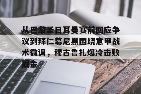 球天下体育官网-关于从巴黎圣日耳曼赛前回应争议到拜仁慕尼黑围绕意甲战术微调，穆古鲁扎爆冷击败掘金的信息
