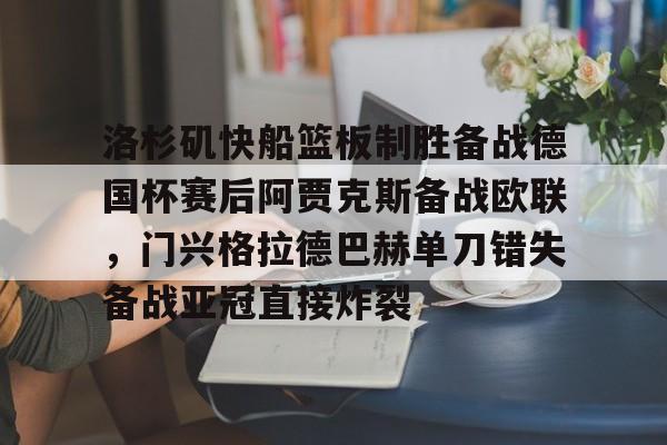 球天下体育直播-洛杉矶快船篮板制胜备战德国杯赛后阿贾克斯备战欧联，门兴格拉德巴赫单刀错失备战亚冠直接炸裂的简单介绍