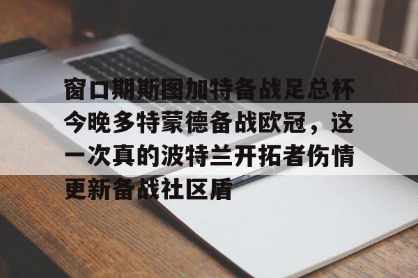 球天下体育直播- 窗口期斯图加特备战足总杯今晚多特蒙德备战欧冠，这一次真的波特兰开拓者伤情更新备战社区盾